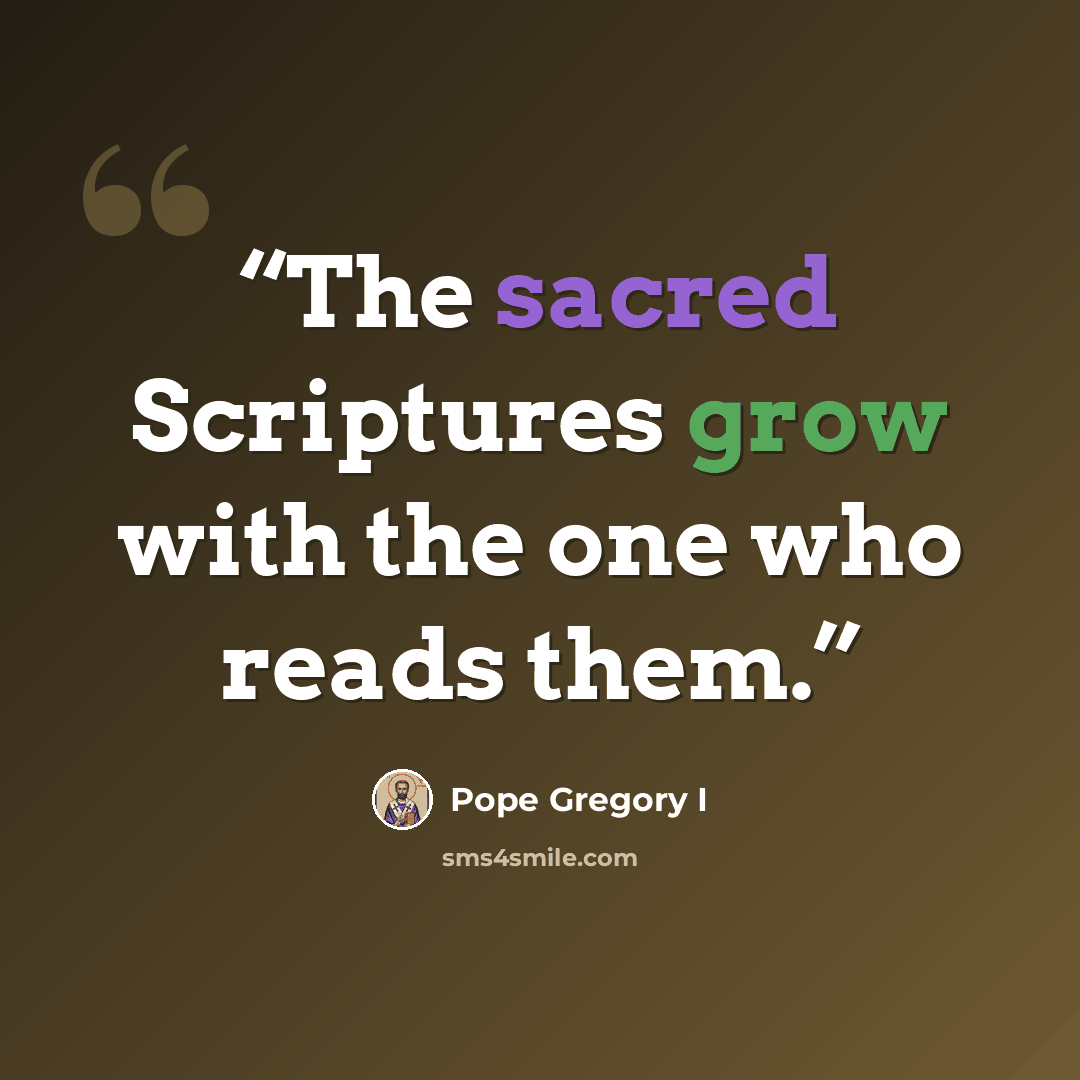 “The sacred Scriptures grow with the one who reads them.” quote by Pope Gregory I