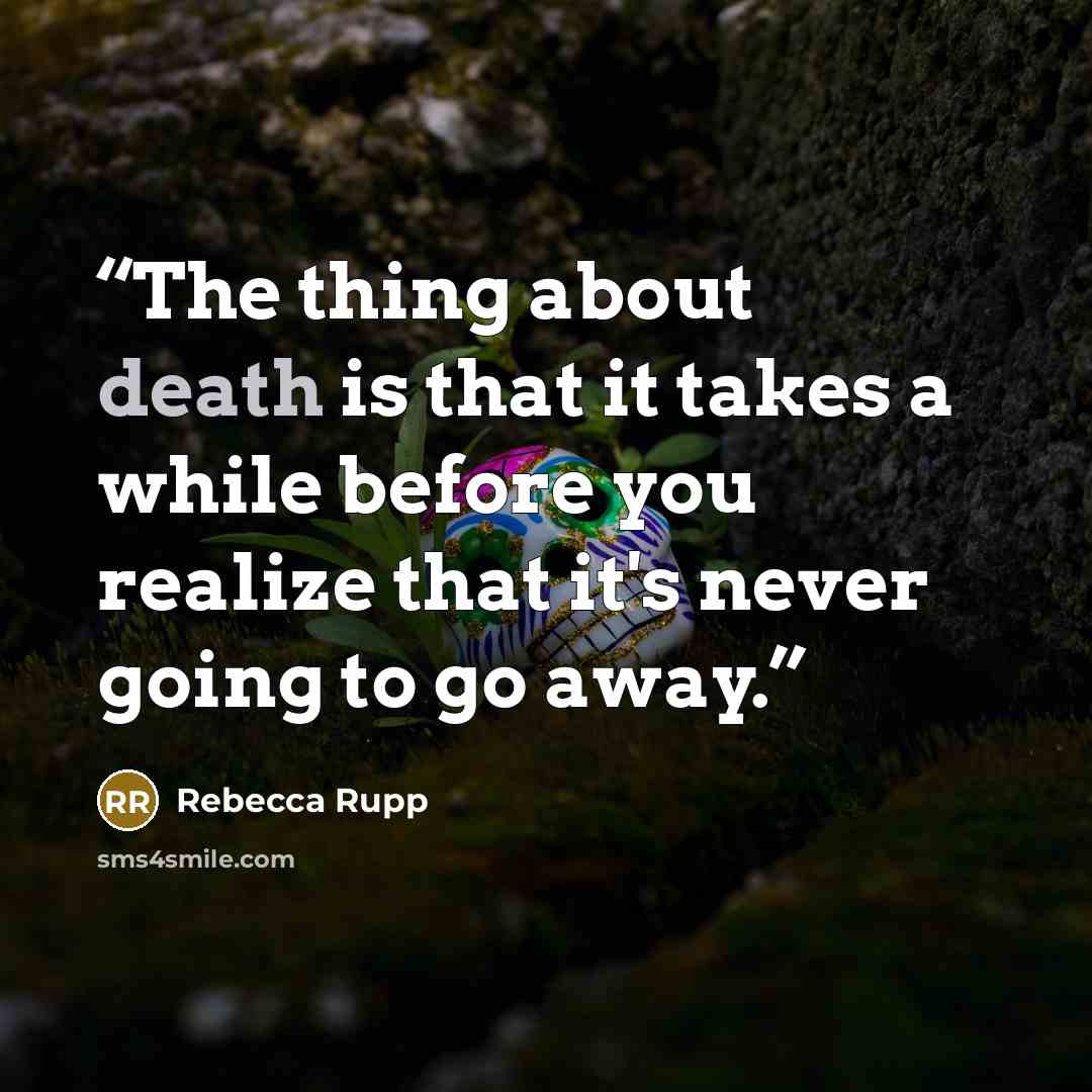 “The thing about death is that it takes a while before you realize that it's never going to go away.” quote by Rebecca Rupp