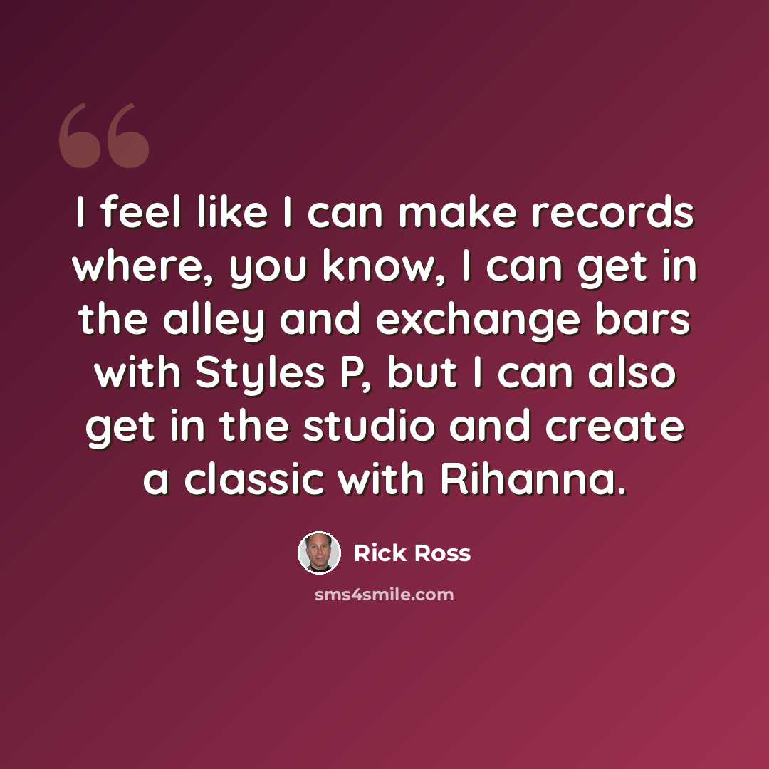 “I feel like I can make records where, you know, I can get in the alley and exchange bars with Styles P, but I can also get in the studio and create a classic with Rihanna.” quote by Rick Ross