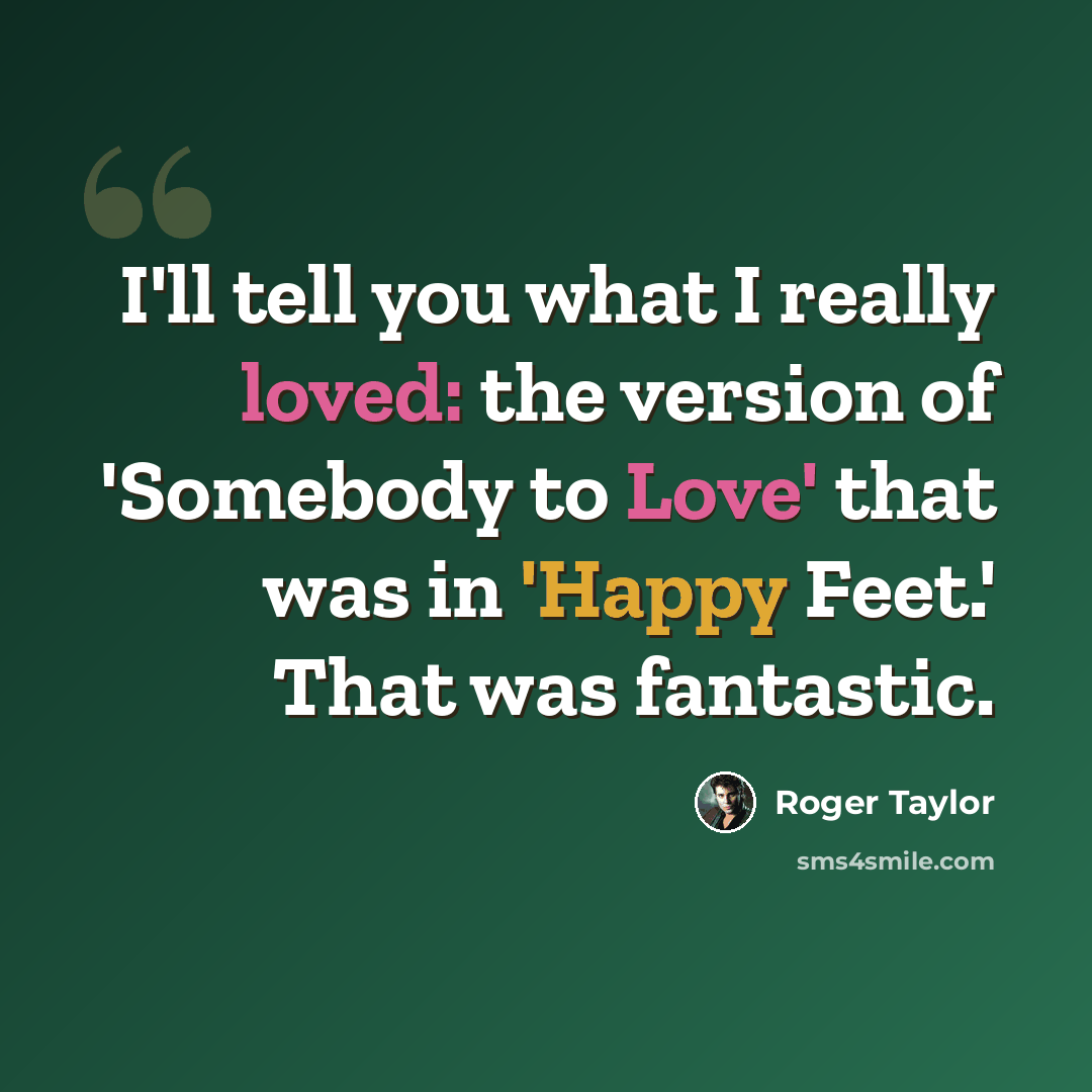 “I'll tell you what I really loved: the version of 'Somebody to Love' that was in 'Happy Feet.' That was fantastic.” quote by Roger Taylor