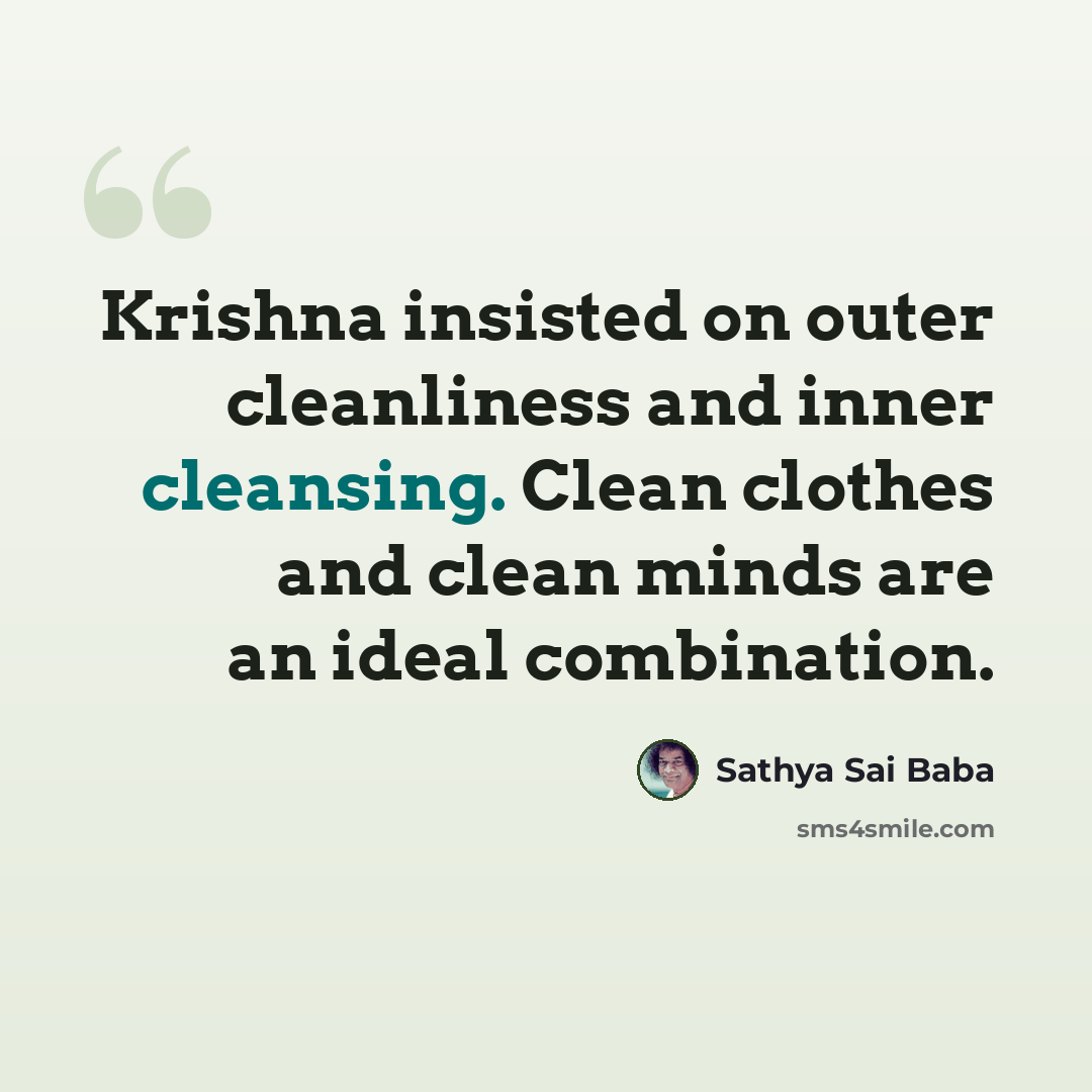 “Krishna insisted on outer cleanliness and inner cleansing. Clean clothes and clean minds are an ideal combination.” quote by Sathya Sai Baba