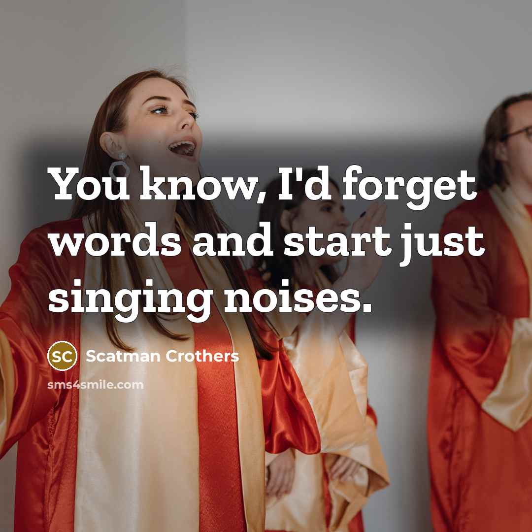“You know, I'd forget words and start just singing noises.” quote by Scatman Crothers