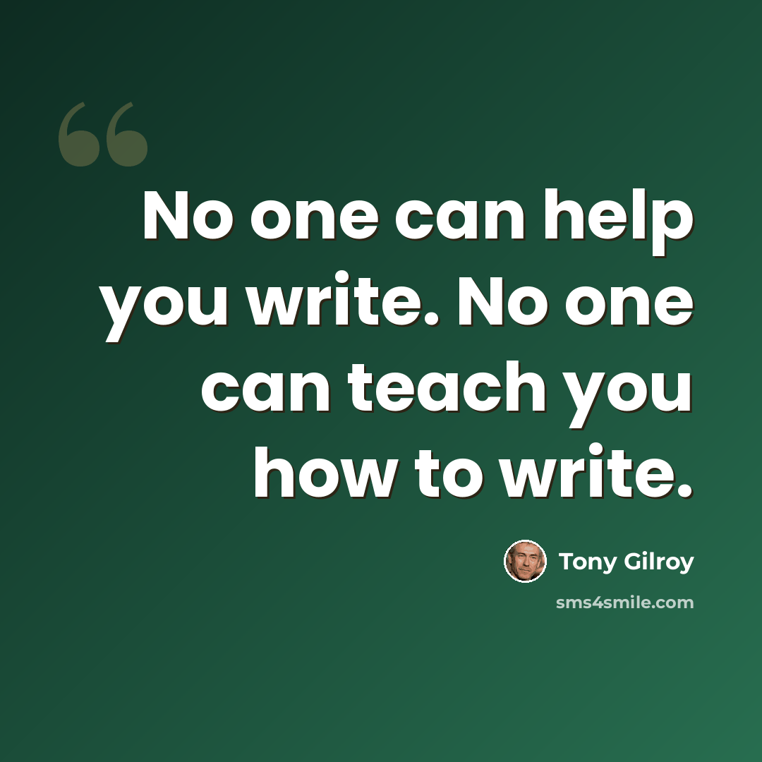 “No one can help you write. No one can teach you how to write.” quote by Tony Gilroy