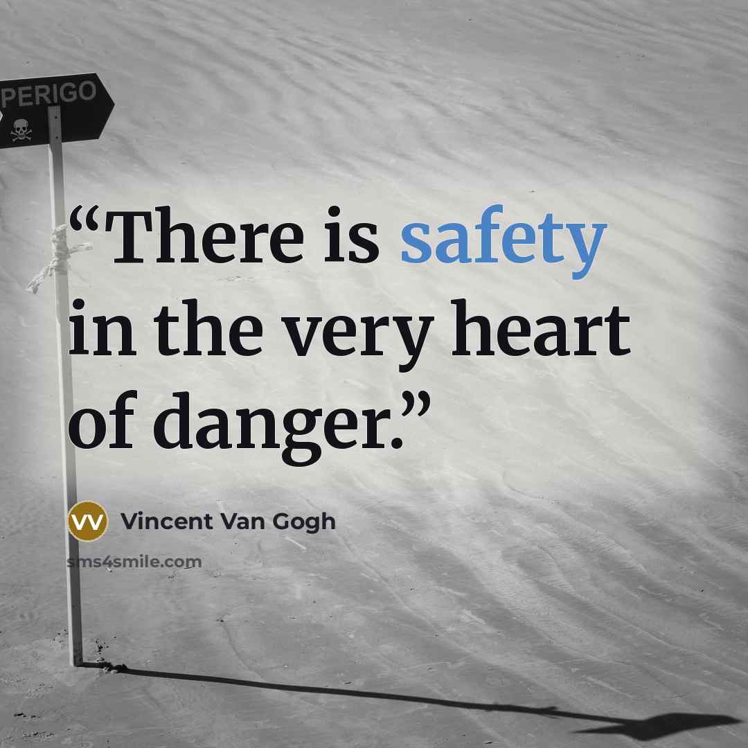 “There is safety in the very heart of danger.” quote by Vincent van Gogh