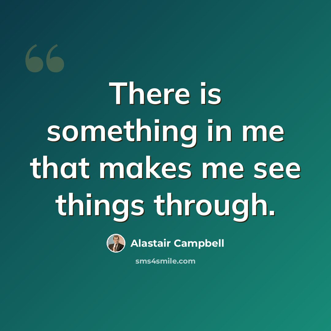 “There is something in me that makes me see things through.” quote by Alastair Campbell
