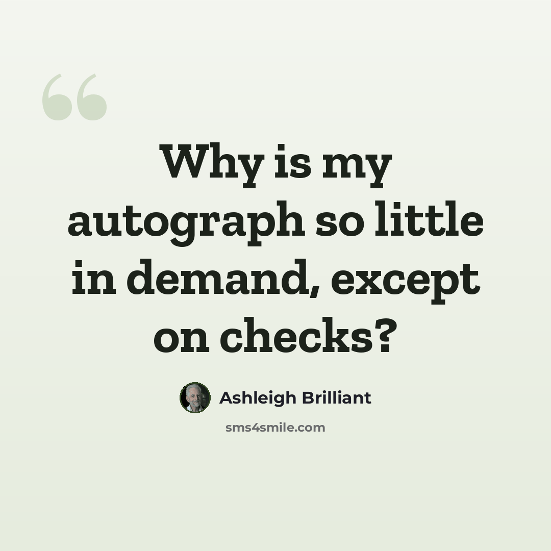 “Why is my autograph so little in demand, except on checks?” quote by Ashleigh Brilliant