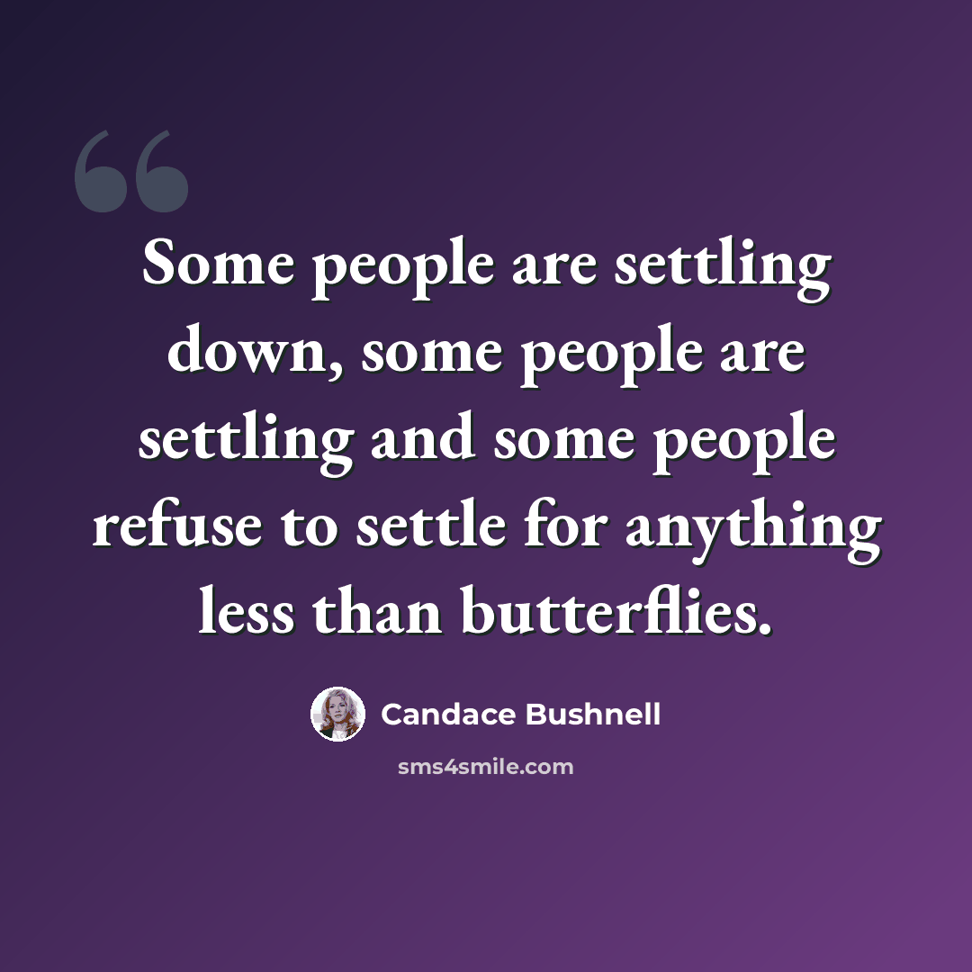 “Some people are settling down, some people are settling and some people refuse to settle for anything less than butterflies.” quote by Candace Bushnell