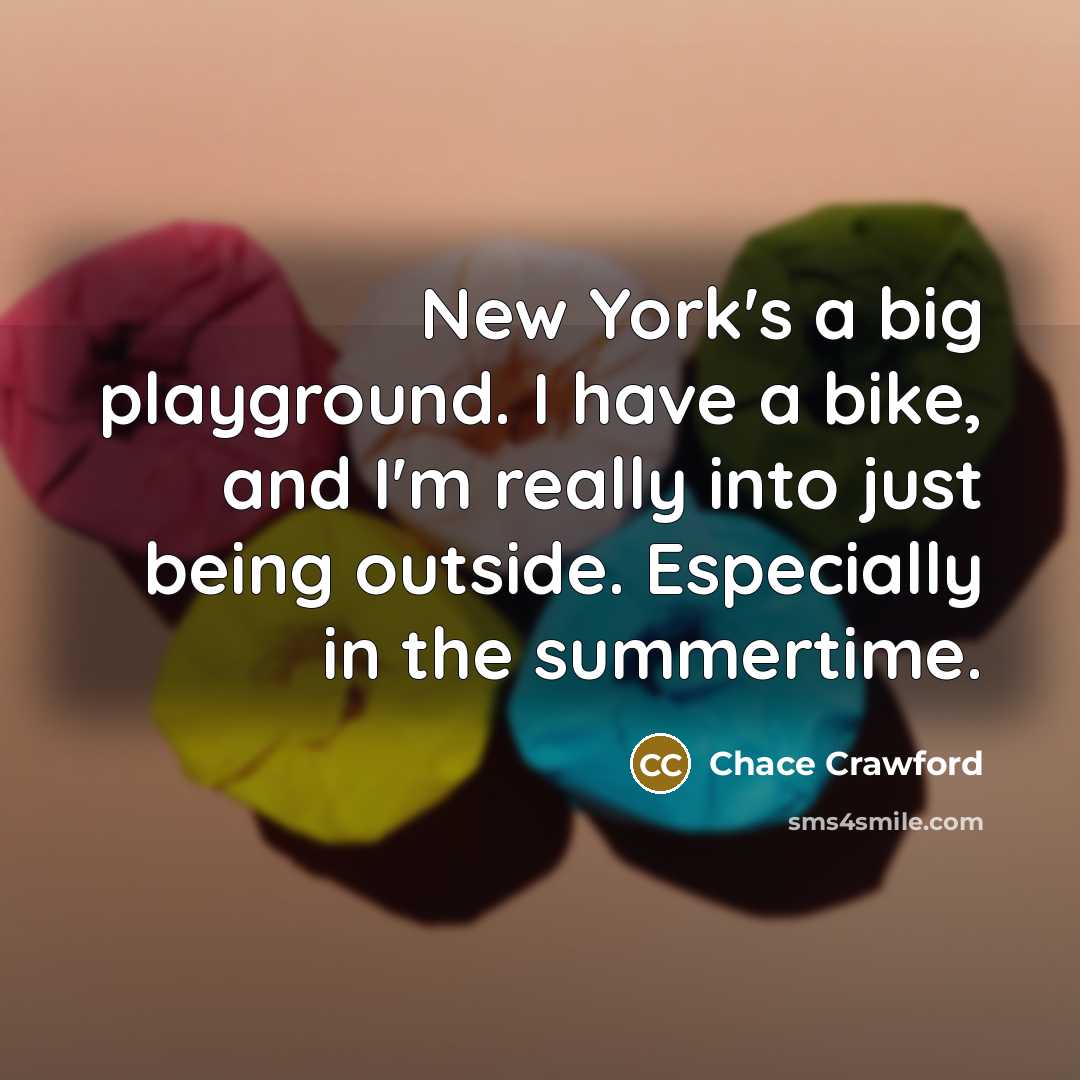 “New York's a big playground. I have a bike, and I'm really into just being outside. Especially in the summertime.” quote by Chace Crawford