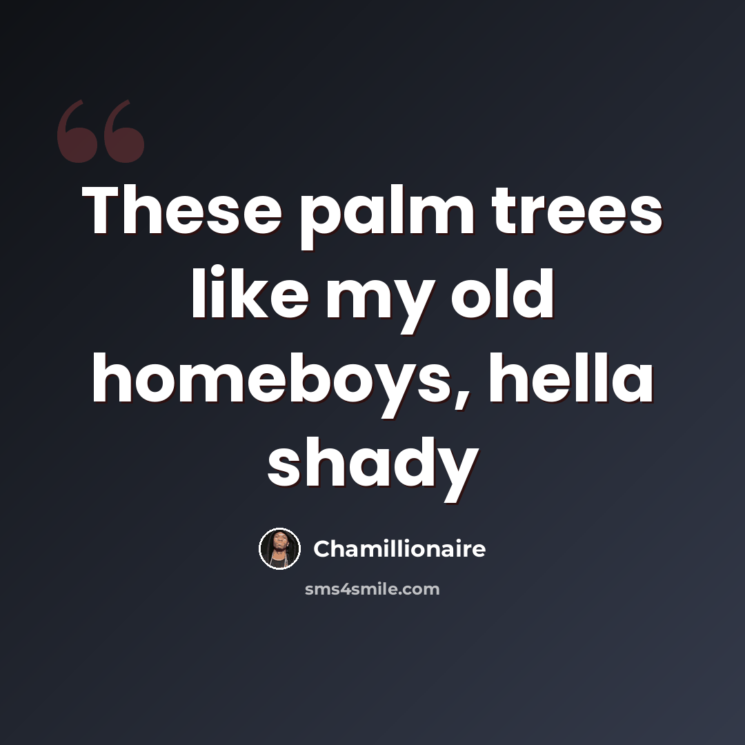 “These palm trees like my old homeboys, hella shady” quote by Chamillionaire