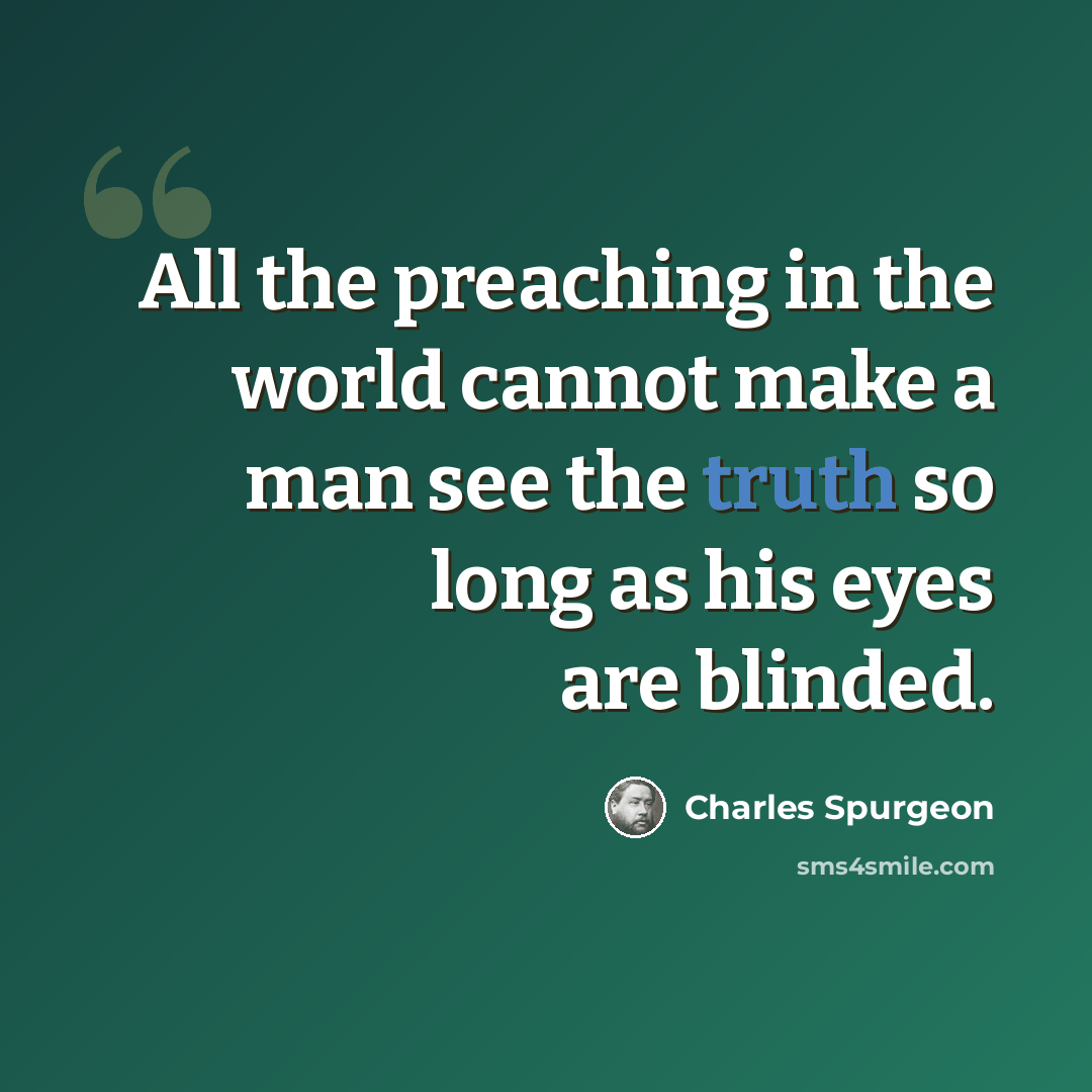 “All the preaching in the world cannot make a man see the truth so long as his eyes are blinded.” quote by Charles Spurgeon