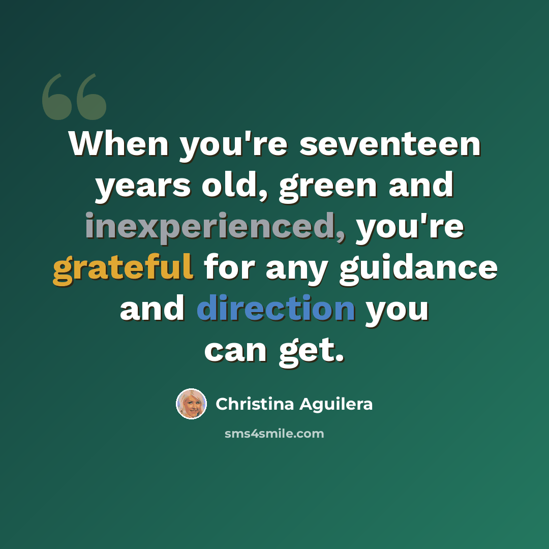 “When you're seventeen years old, green and inexperienced, you're grateful for any guidance and direction you can get.” quote by Christina Aguilera