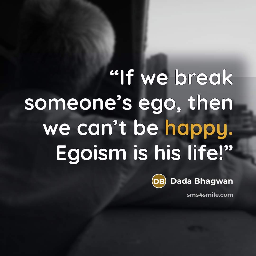 “If we break someone’s ego, then we can’t be happy. Egoism is his life!” quote by Dada Bhagwan