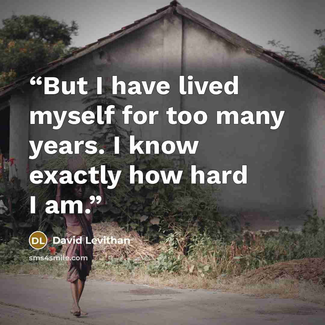 “But I have lived myself for too many years. I know exactly how hard I am.” quote by David Levithan