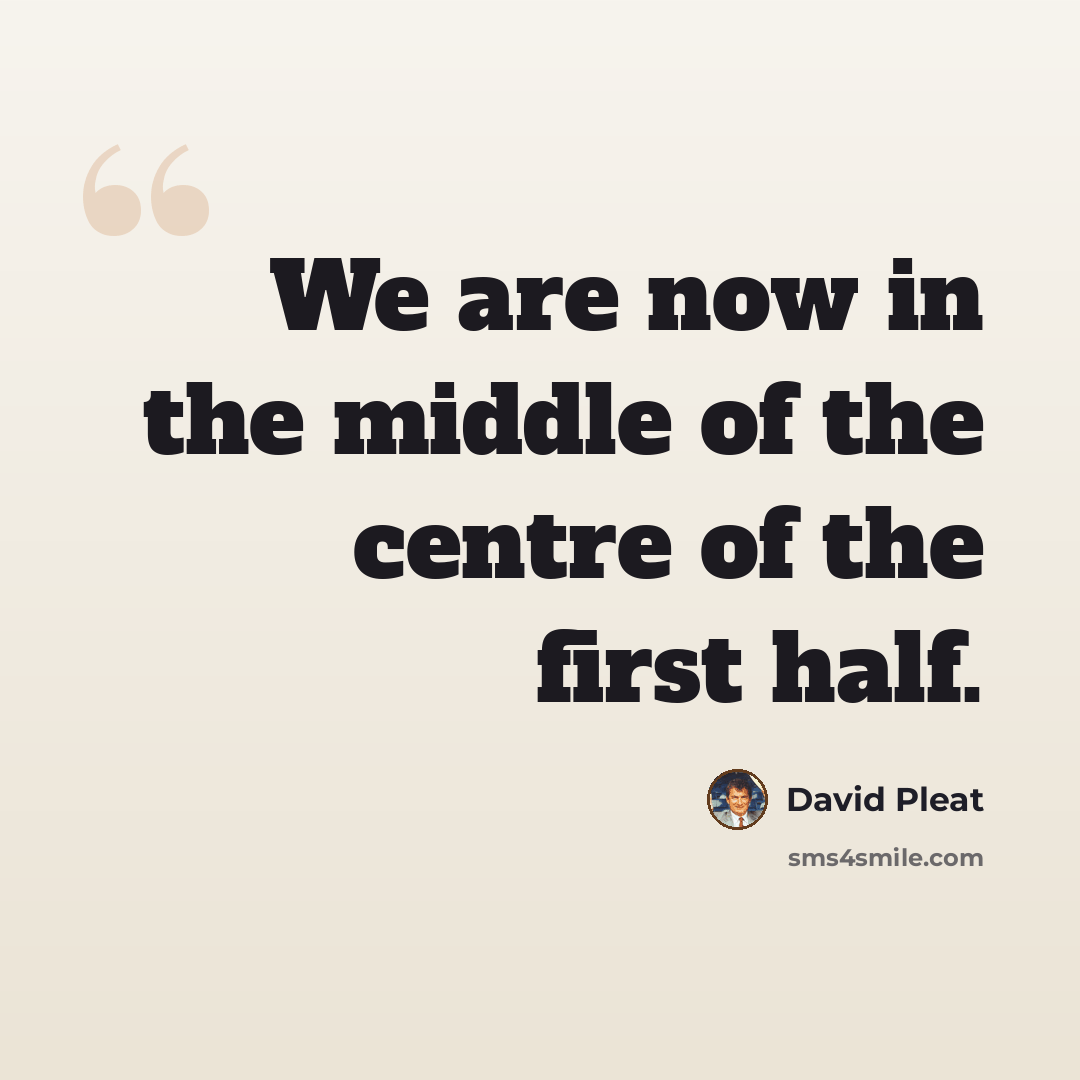 “We are now in the middle of the centre of the first half.” quote by David Pleat