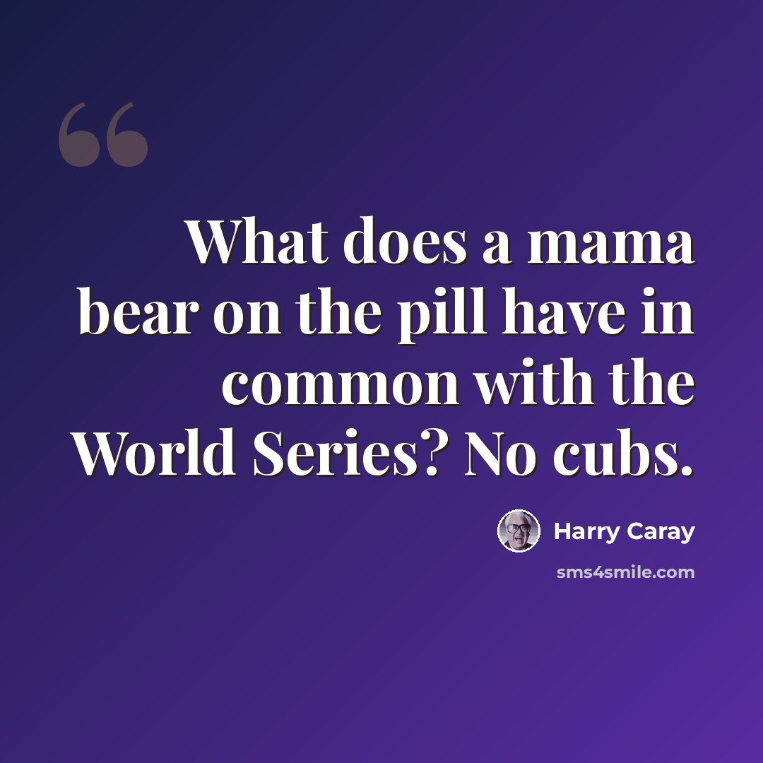 “What does a mama bear on the pill have in common with the World Series? No cubs.” quote by Harry Caray
