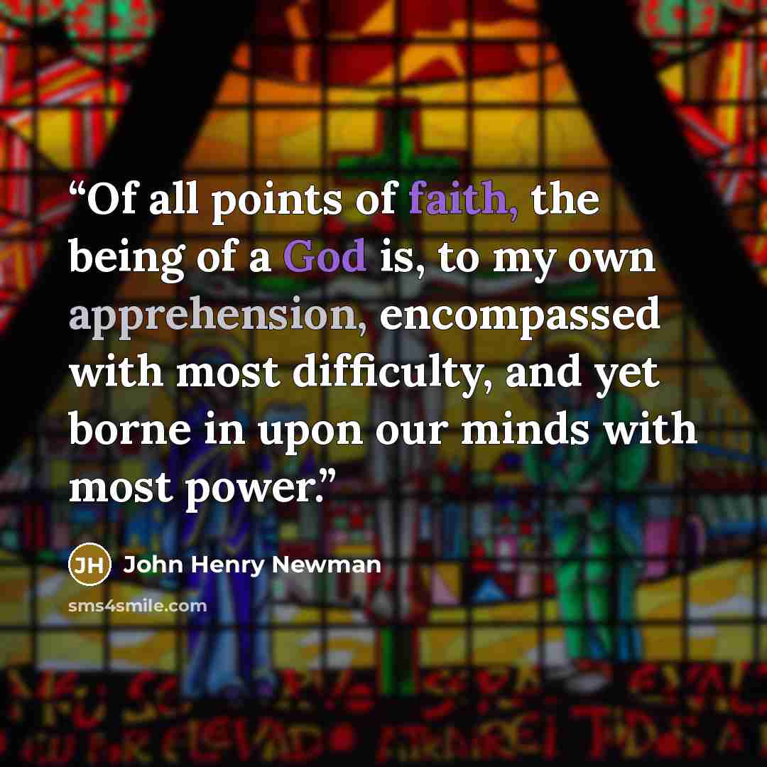 “Of all points of faith, the being of a God is, to my own apprehension, encompassed with most difficulty, and yet borne in upon our minds with most power.” quote by John Henry Newman