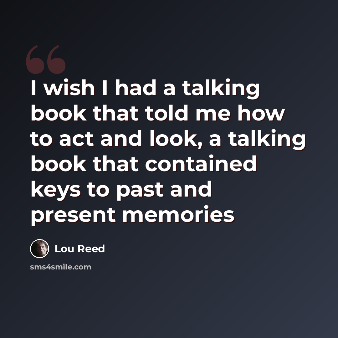 “I wish I had a talking book that told me how to act and look, a talking book that contained keys to past and present memories” quote by Lou Reed