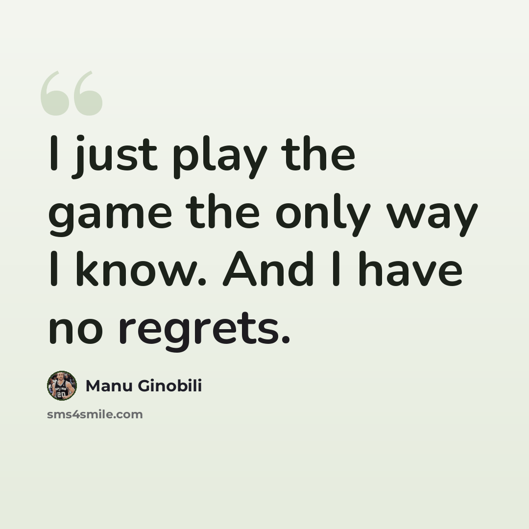 “I just play the game the only way I know. And I have no regrets.” quote by Manu Ginobili