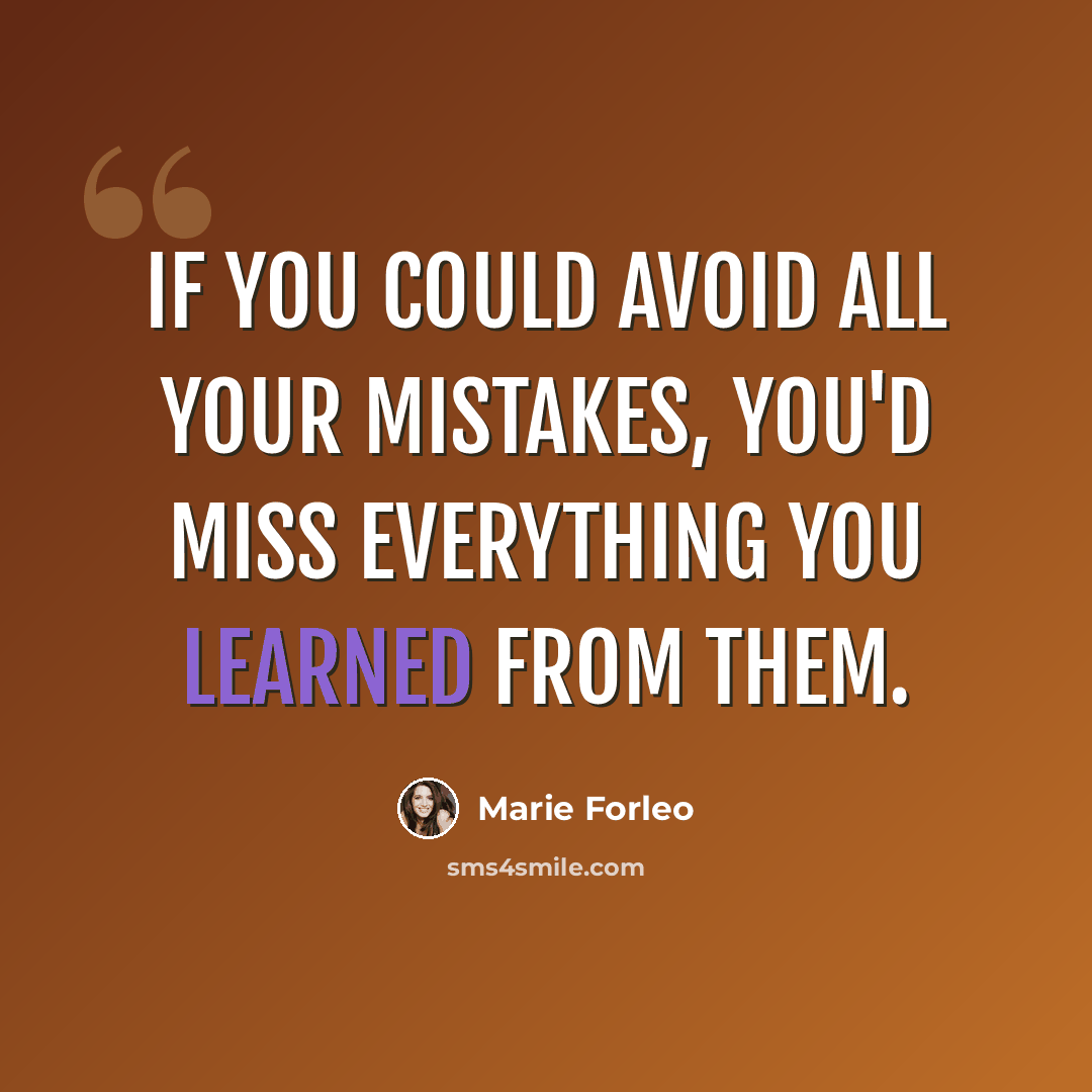 “If you could avoid all your mistakes, you'd miss everything you learned from them.” quote by Marie Forleo