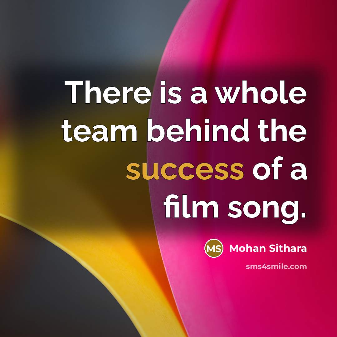 “There is a whole team behind the success of a film song.” quote by Mohan Sithara