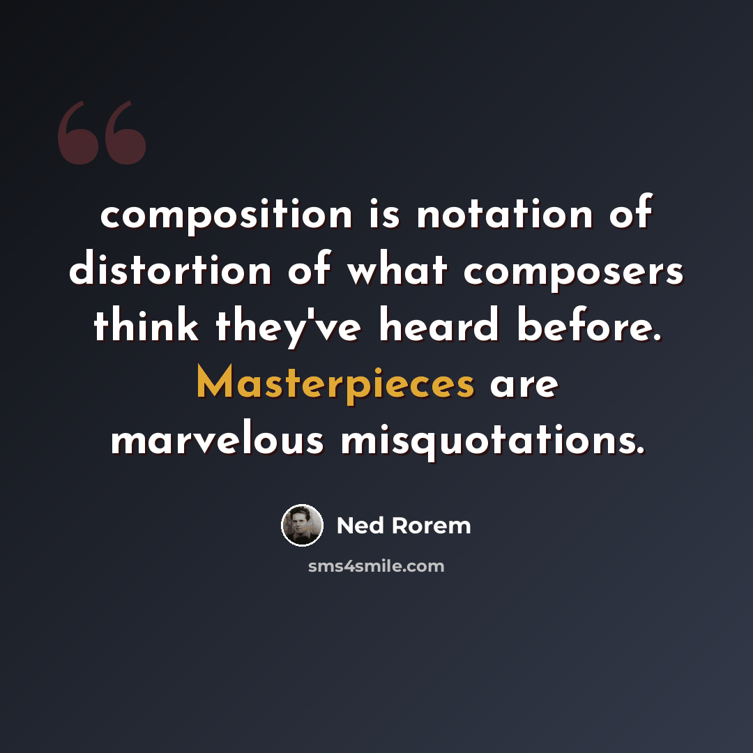 “composition is notation of distortion of what composers think they've heard before. Masterpieces are marvelous misquotations.” quote by Ned Rorem