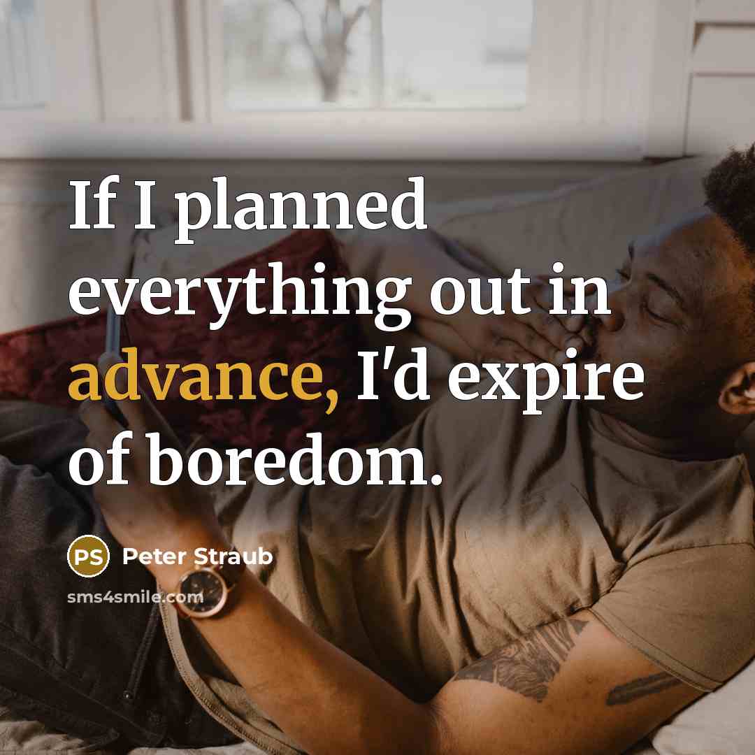 “If I planned everything out in advance, I'd expire of boredom.” quote by Peter Straub
