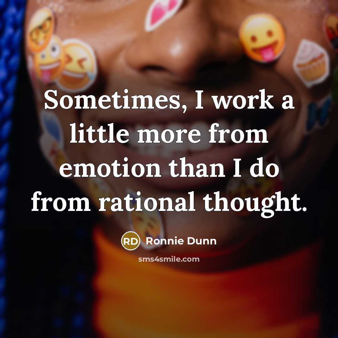 “Sometimes, I work a little more from emotion than I do from rational thought.” quote by Ronnie Dunn