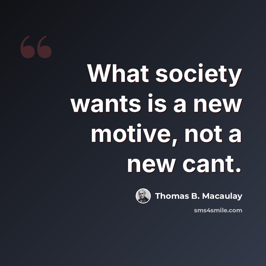 “What society wants is a new motive, not a new cant.” quote by Thomas B. Macaulay