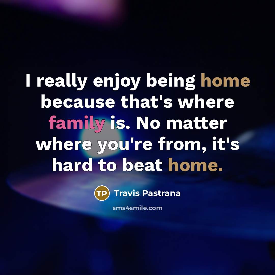 “I really enjoy being home because that's where family is. No matter where you're from, it's hard to beat home.” quote by Travis Pastrana
