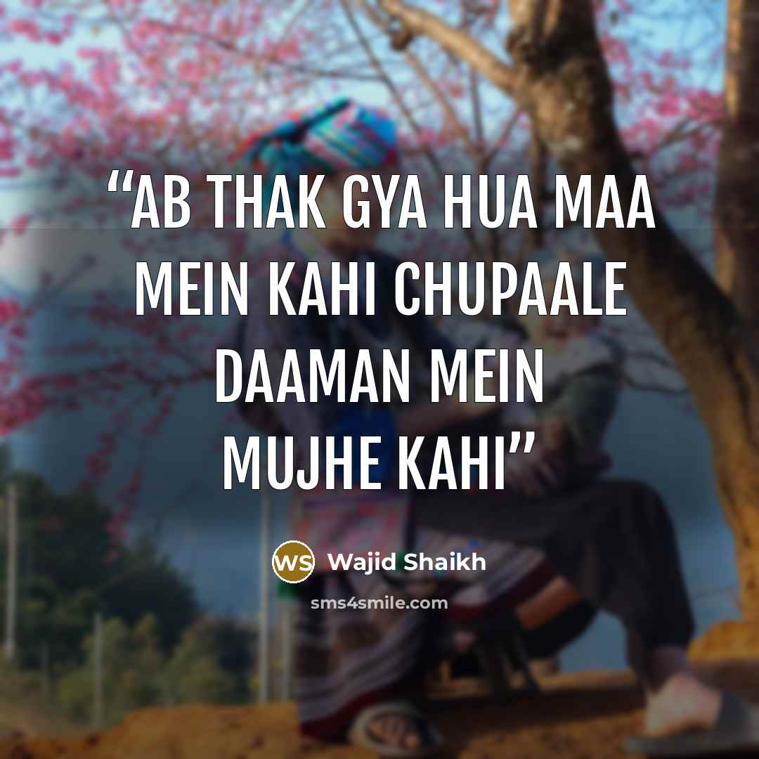 “Ab thak gya hua maa mein kahi Chupaale daaman mein mujhe kahi” quote by Wajid shaikh