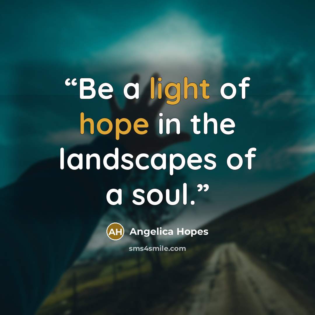 “Be a light of hope in the landscapes of a soul.” quote by Angelica Hopes