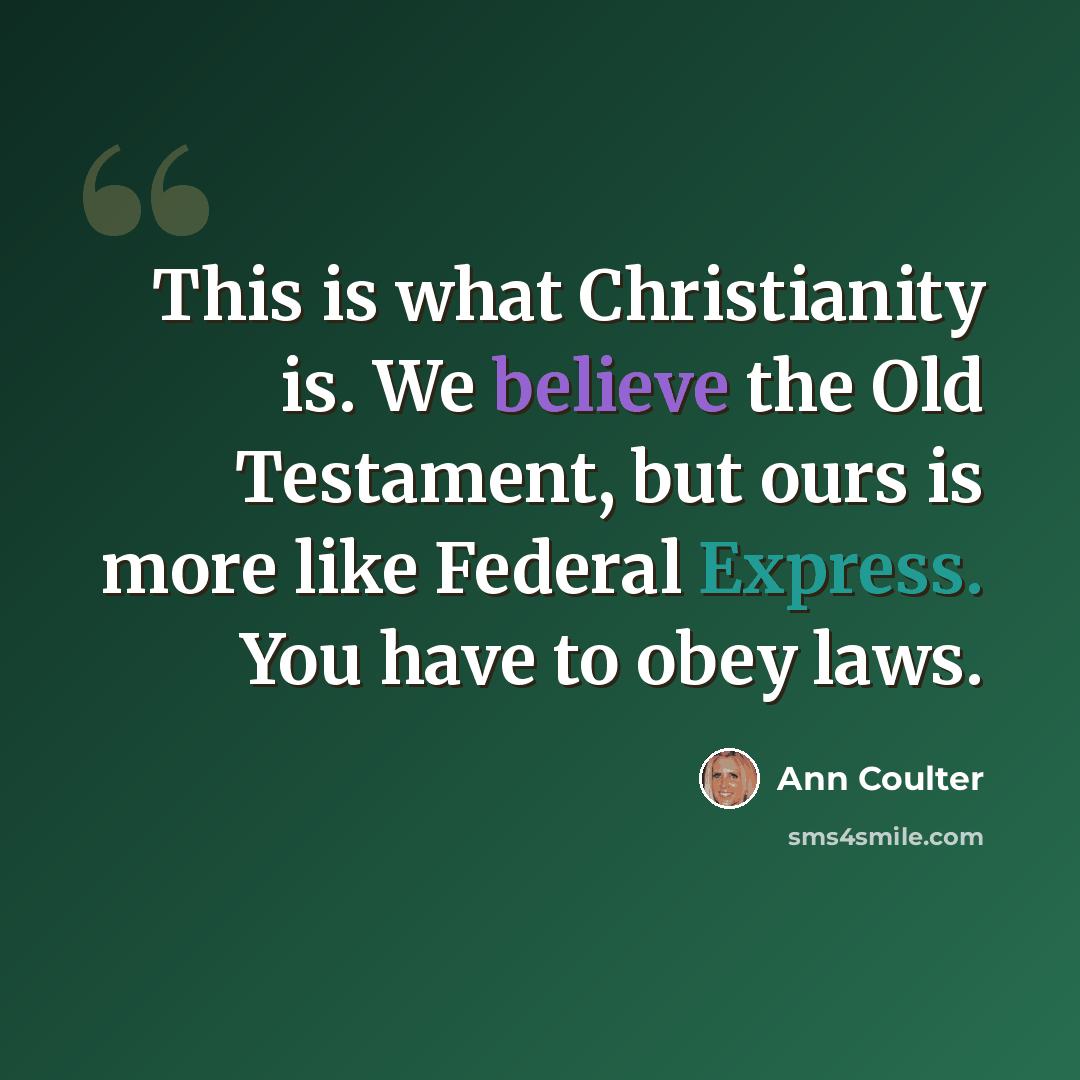 “This is what Christianity is. We believe the Old Testament, but ours is more like Federal Express. You have to obey laws.” quote by Ann Coulter