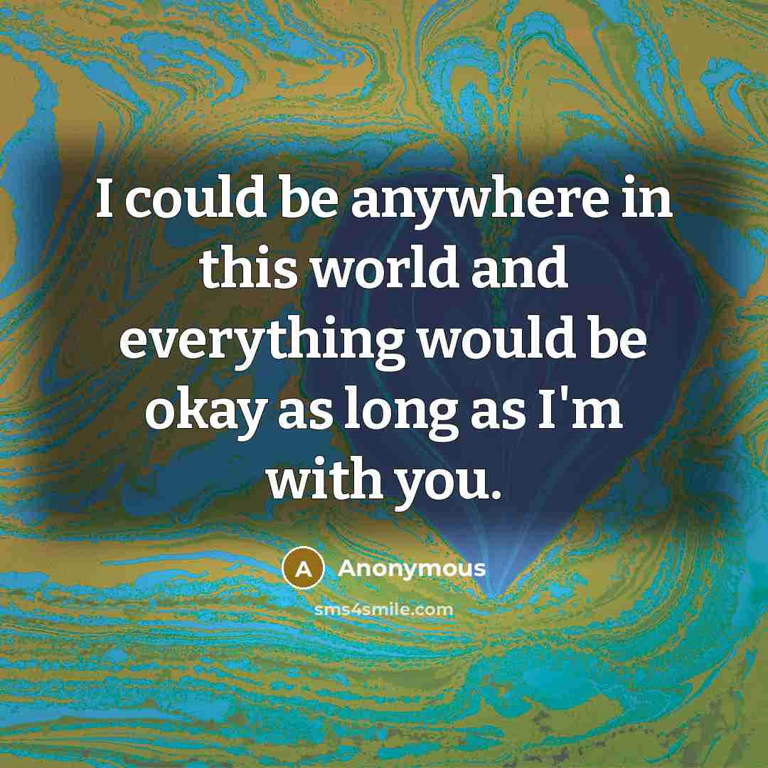 “I could be anywhere in this world and everything would be okay as long as I'm with you.” quote by Anonymous