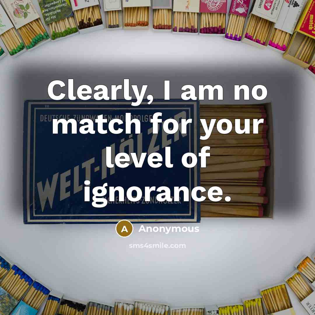 “Clearly, I am no match for your level of ignorance.” quote by Anonymous