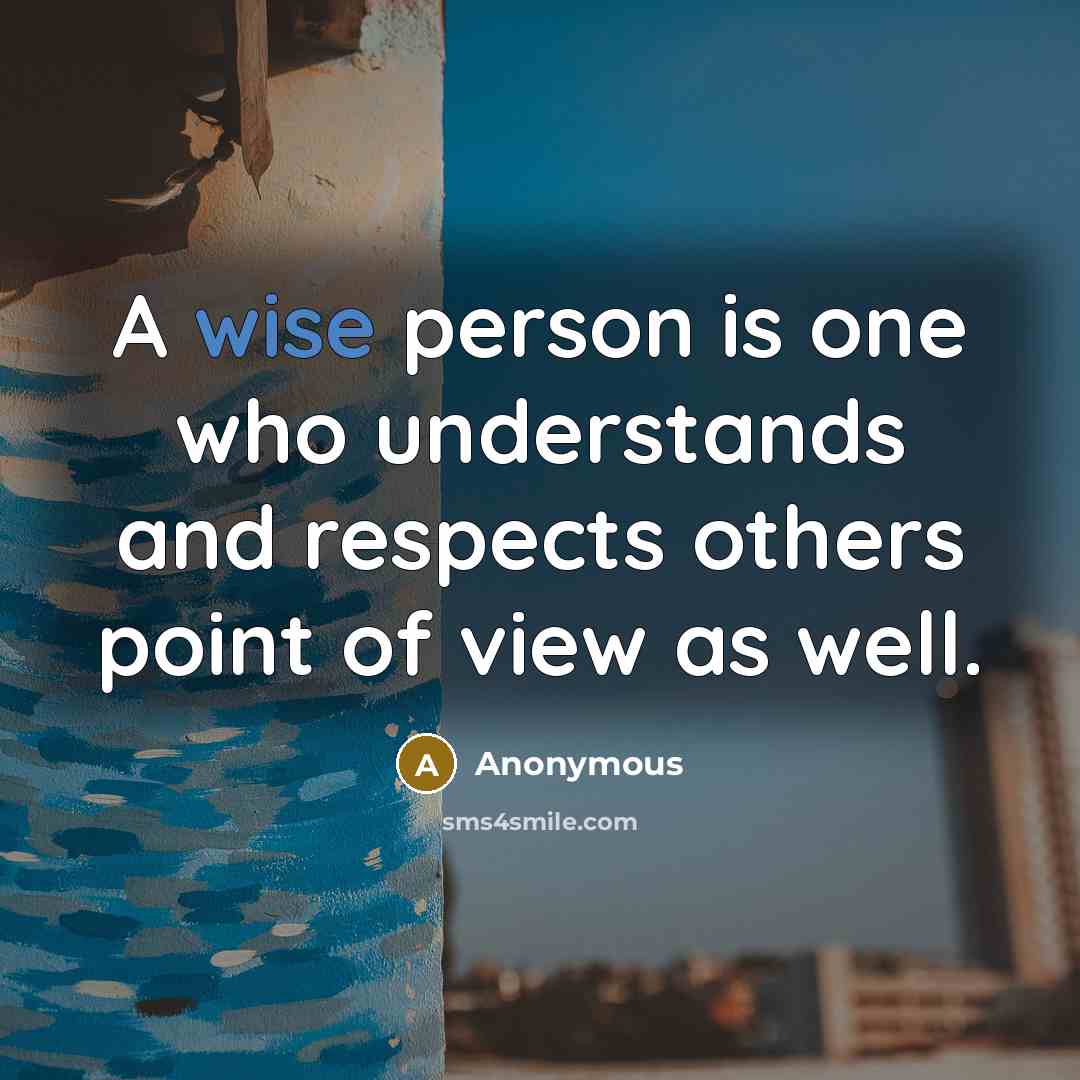 “A wise person is one who understands and respects others point of view as well.” quote by Anonymous