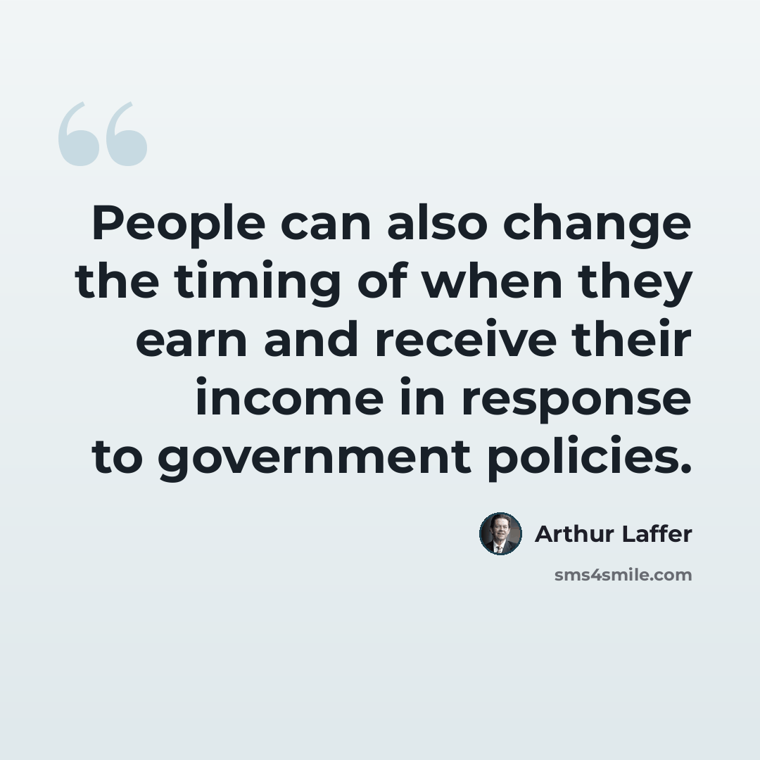 “People can also change the timing of when they earn and receive their income in response to government policies.” quote by Arthur Laffer