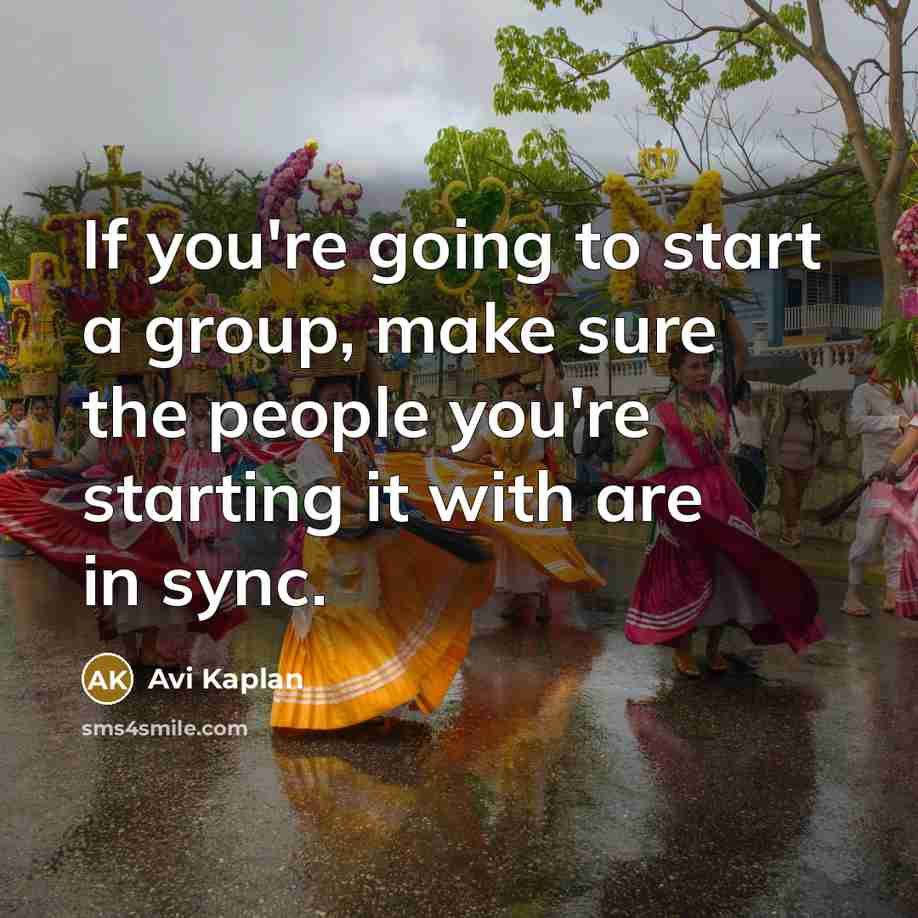 “If you're going to start a group, make sure the people you're starting it with are in sync.” quote by Avi Kaplan