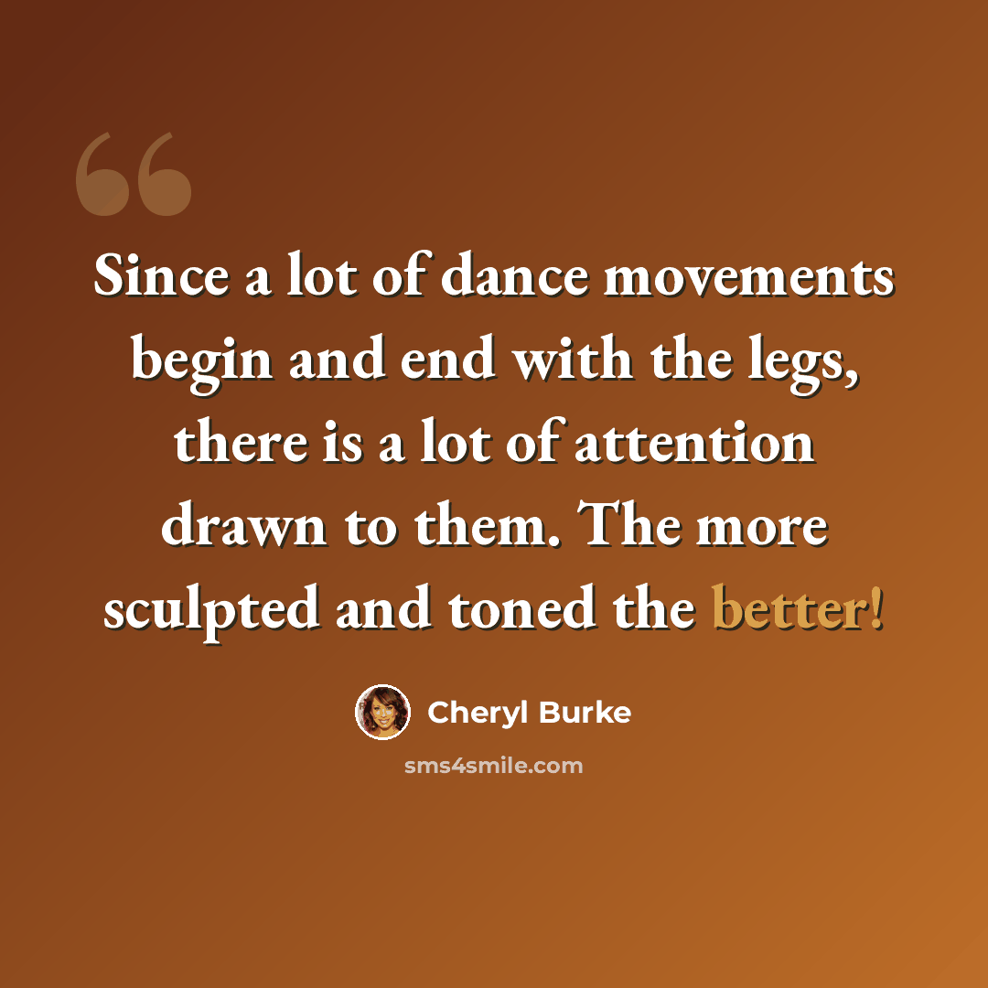 “Since a lot of dance movements begin and end with the legs, there is a lot of attention drawn to them. The more sculpted and toned the better!” quote by Cheryl Burke