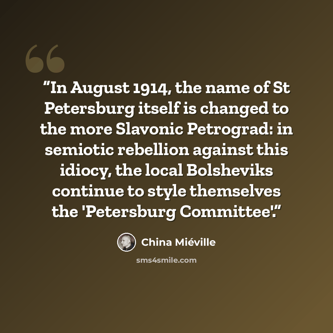 “In August 1914, the name of St Petersburg itself is changed to the more Slavonic Petrograd: in semiotic rebellion against this idiocy, the local Bolsheviks continue to style themselves the 'Petersburg Committee'.” quote by China Miéville