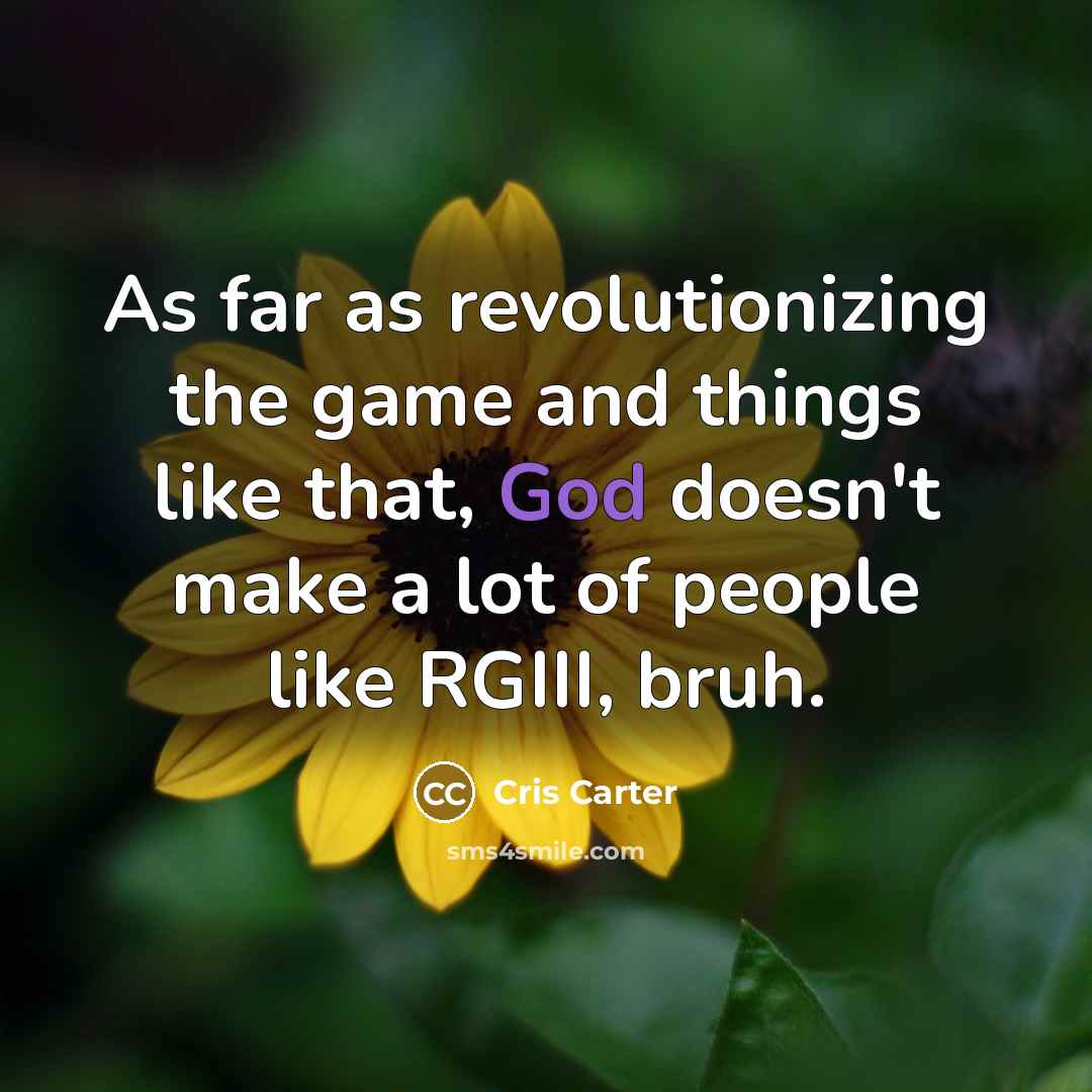 “As far as revolutionizing the game and things like that, God doesn't make a lot of people like RGIII, bruh.” quote by Cris Carter