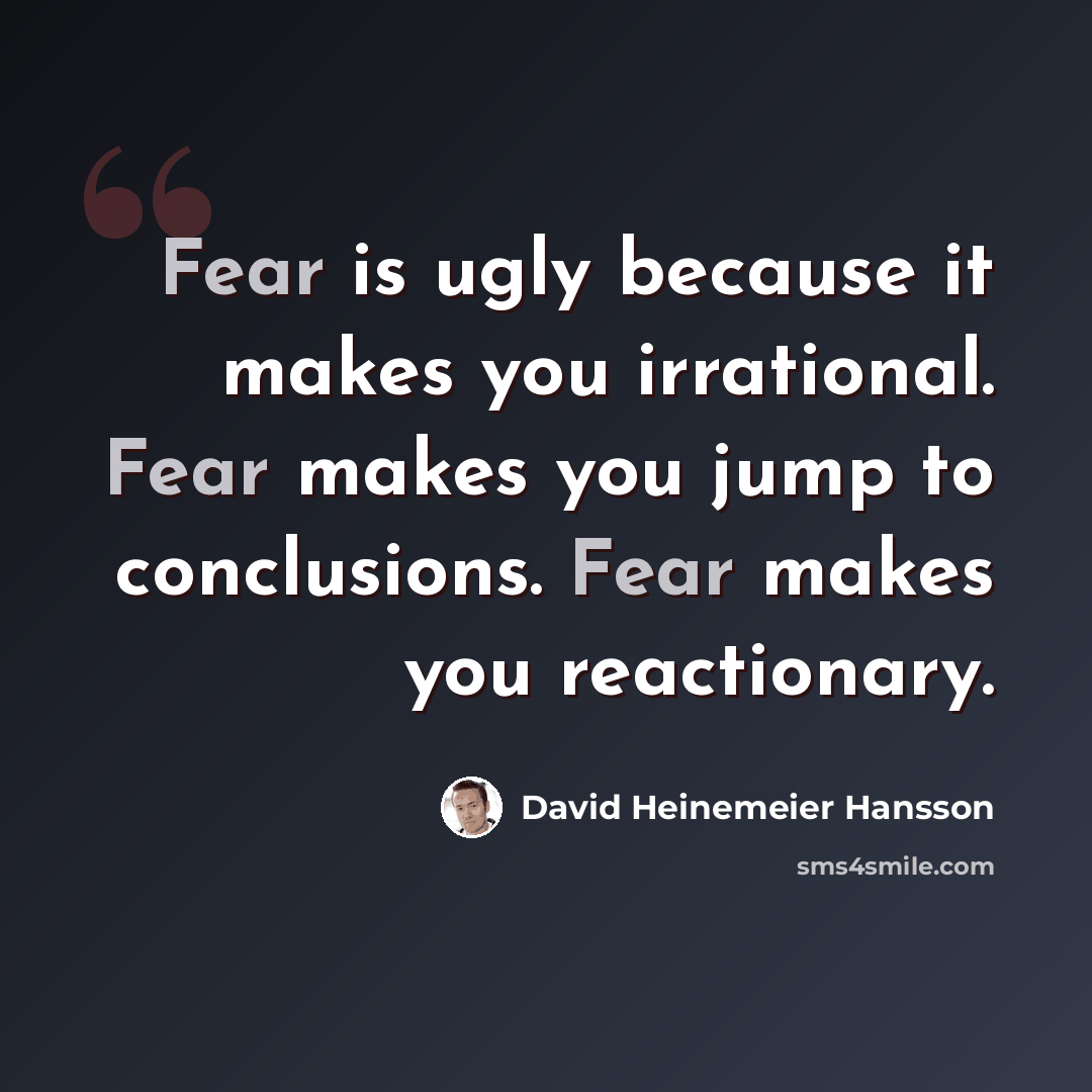 “Fear is ugly because it makes you irrational. Fear makes you jump to conclusions. Fear makes you reactionary.” quote by David Heinemeier Hansson