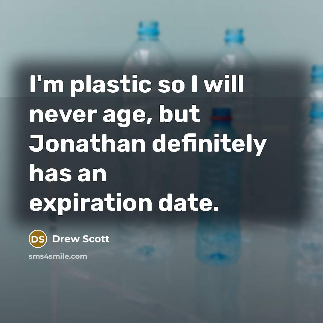 “I'm plastic so I will never age, but Jonathan definitely has an expiration date.” quote by Drew Scott