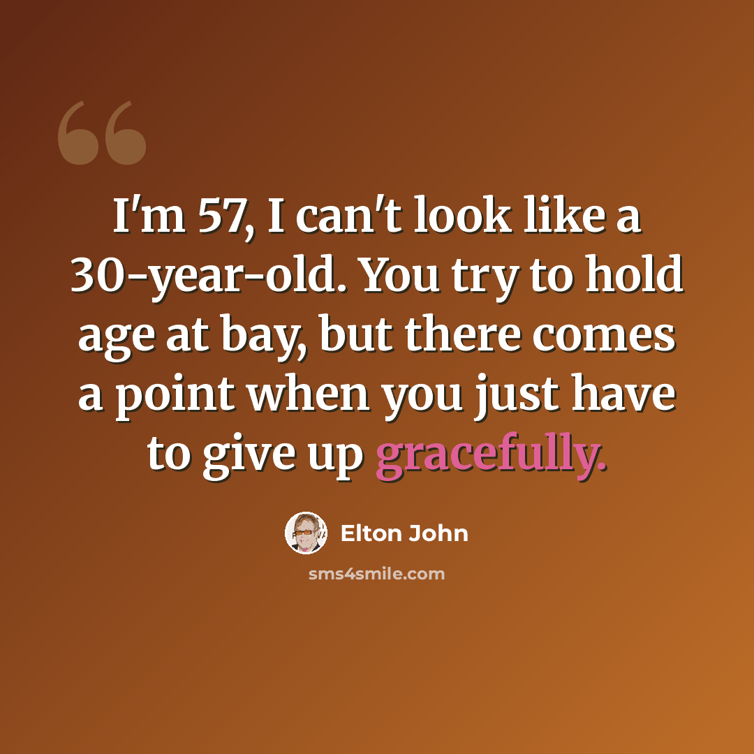 “I'm 57, I can't look like a 30-year-old. You try to hold age at bay, but there comes a point when you just have to give up gracefully.” quote by Elton John
