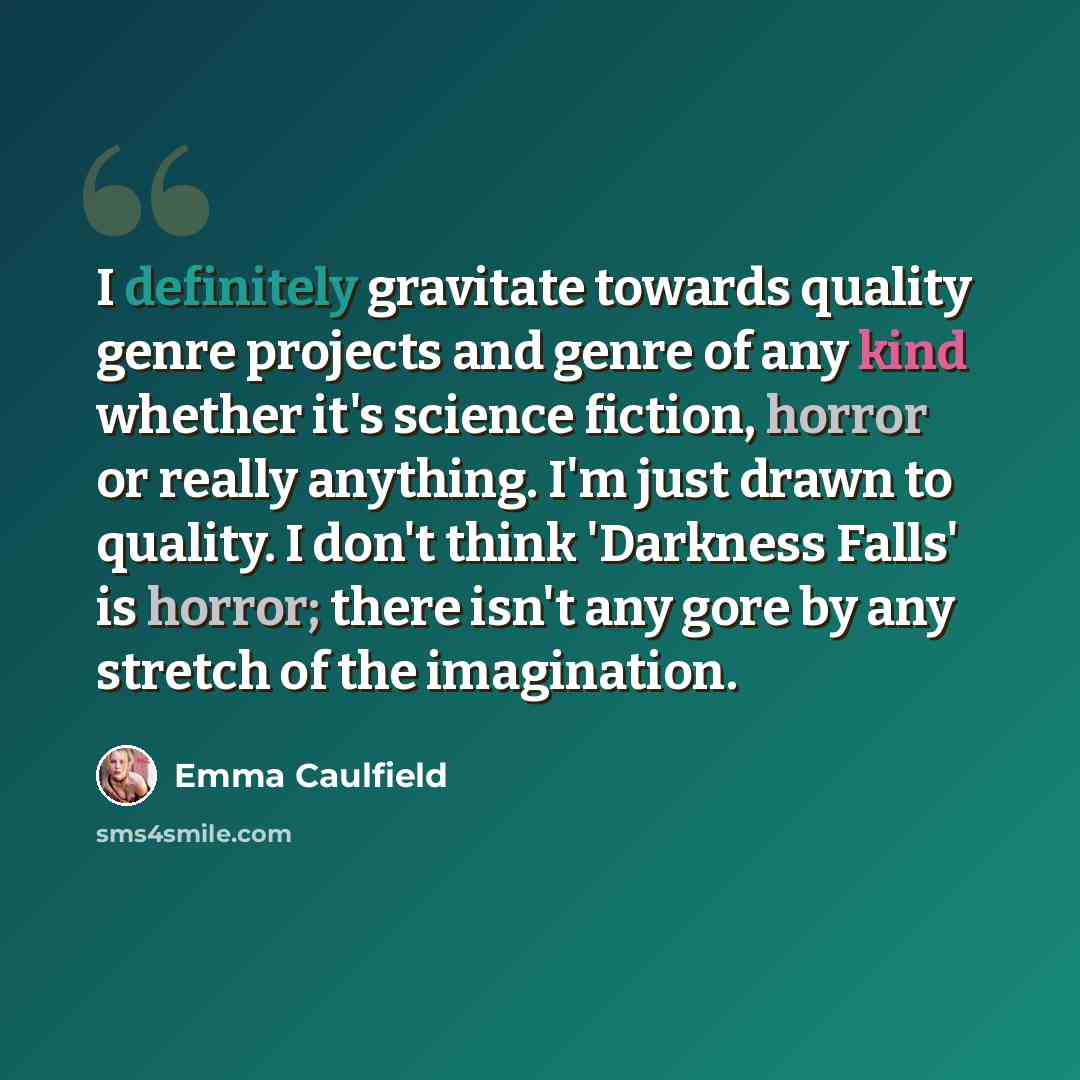 “I definitely gravitate towards quality genre projects and genre of any kind whether it's science fiction, horror or really anything. I'm just drawn to quality. I don't think 'Darkness Falls' is horror; there isn't any gore by any stretch of the imagination.” quote by Emma Caulfield