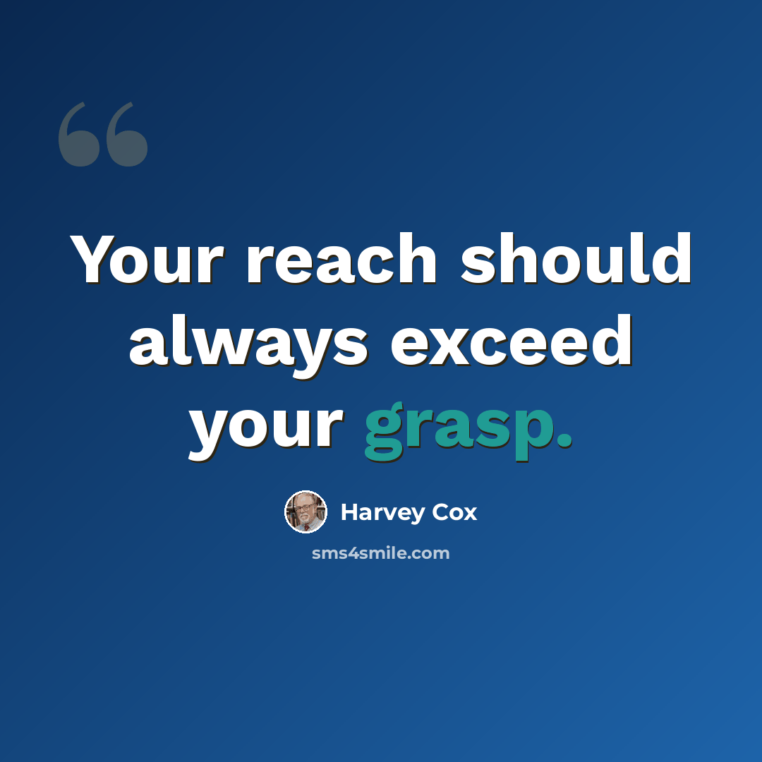 “Your reach should always exceed your grasp.” quote by Harvey Cox