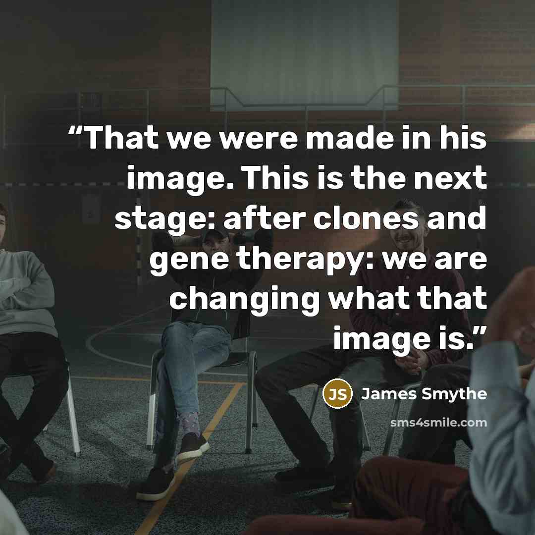 “That we were made in his image. This is the next stage: after clones and gene therapy: we are changing what that image is.” quote by James Smythe