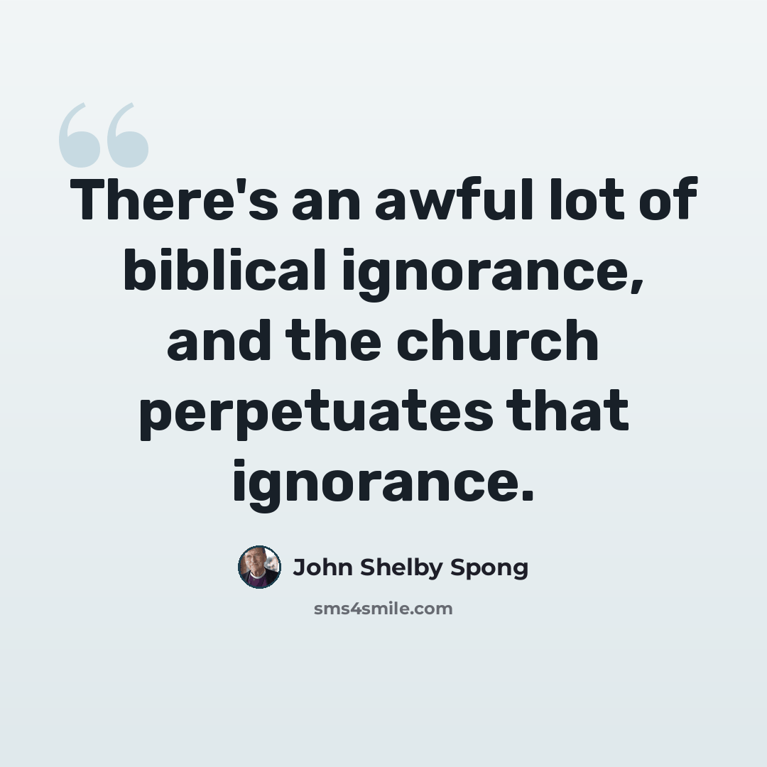 “There's an awful lot of biblical ignorance, and the church perpetuates that ignorance.” quote by John Shelby Spong