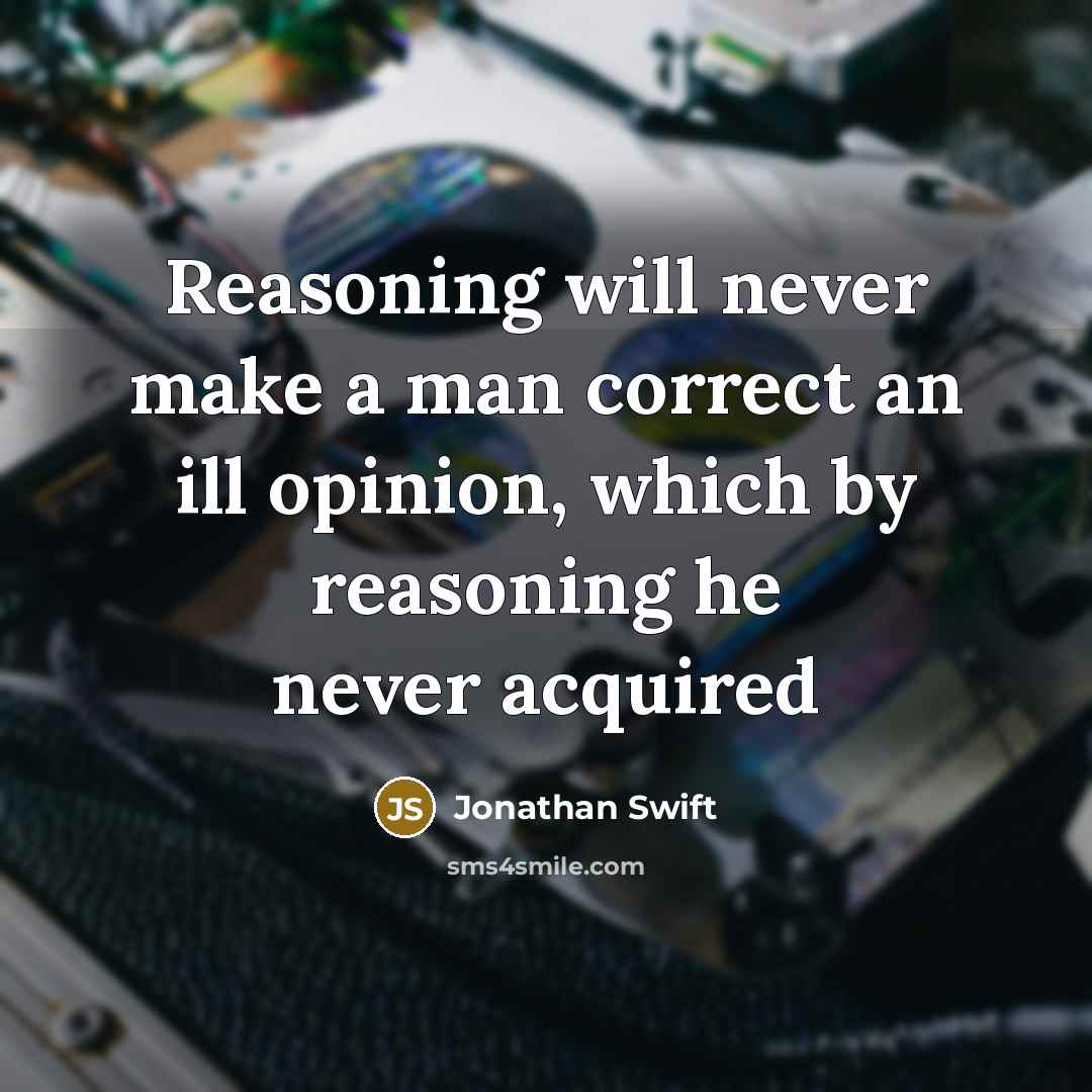 “Reasoning will never make a man correct an ill opinion, which by reasoning he never acquired” quote by Jonathan Swift