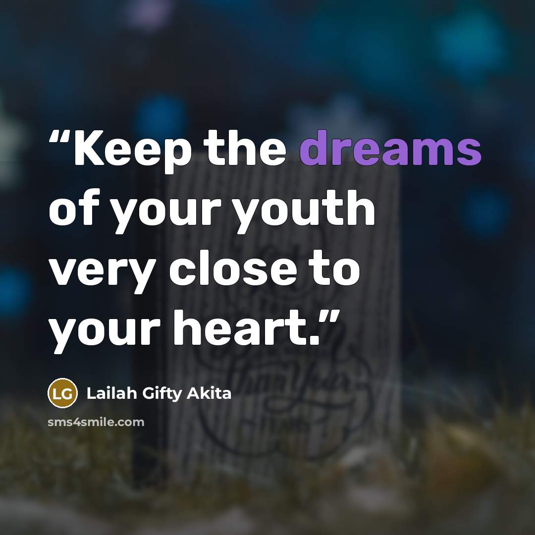 “Keep the dreams of your youth very close to your heart.” quote by Lailah Gifty Akita
