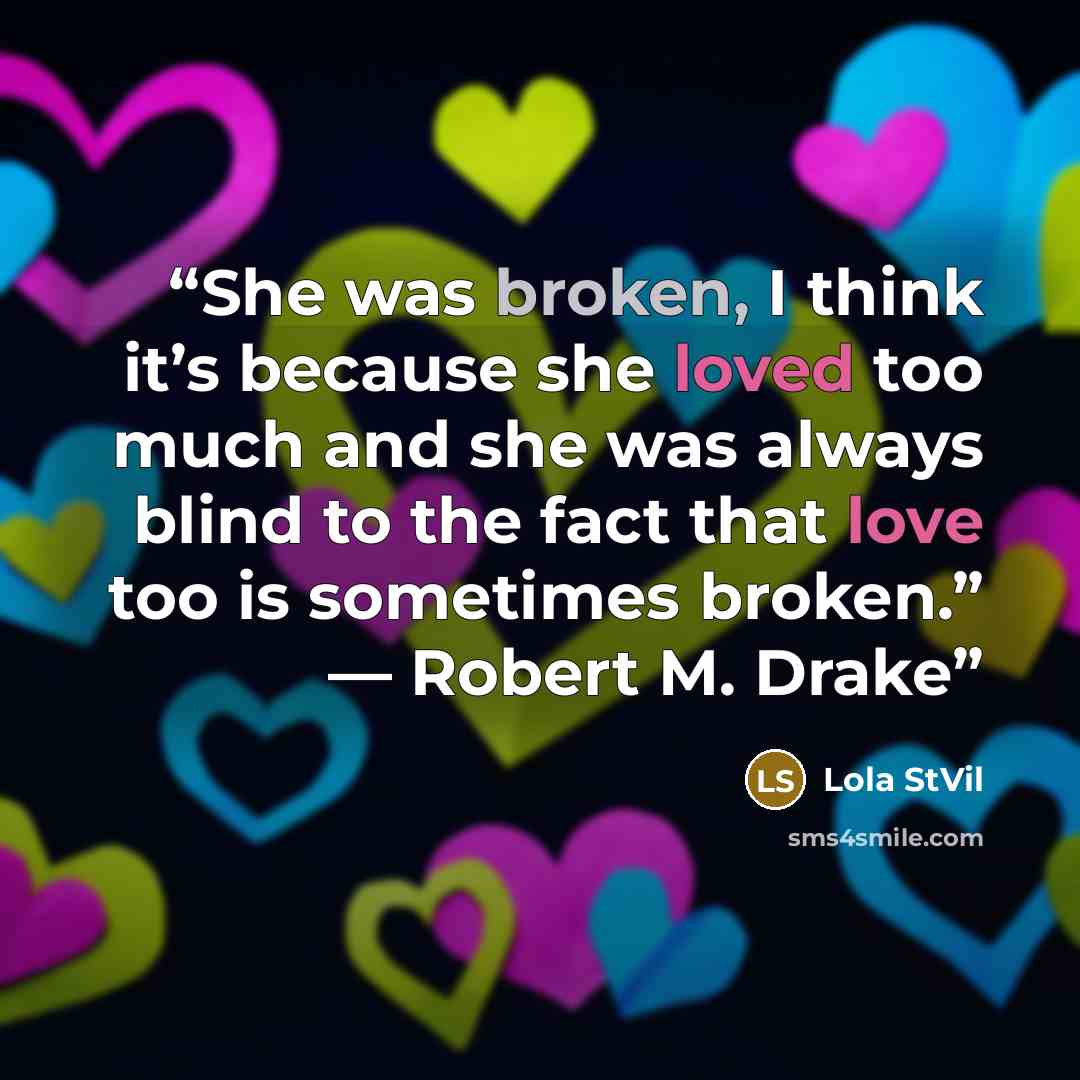“She was broken, I think it’s because she loved too much and she was always blind to the fact that love too is sometimes broken.” — Robert M. Drake” quote by Lola StVil